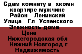 Сдам комнату в 3хкомн. квартире мужчине › Район ­ Ленинский › Улица ­ Гл. Успенского › Этажность дома ­ 3 › Цена ­ 7 500 - Нижегородская обл., Нижний Новгород г. Недвижимость » Квартиры аренда   . Нижегородская обл.